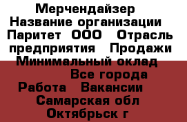 Мерчендайзер › Название организации ­ Паритет, ООО › Отрасль предприятия ­ Продажи › Минимальный оклад ­ 21 000 - Все города Работа » Вакансии   . Самарская обл.,Октябрьск г.